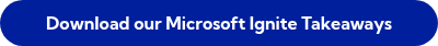 Download our Microsoft Ignite Takeaways