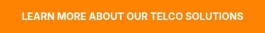 LEARN MORE ABOUT OUR TELCO SOLUTIONS