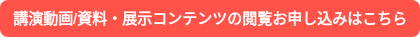 講演動画/資料・展示コンテンツの閲覧お申し込みはこちら