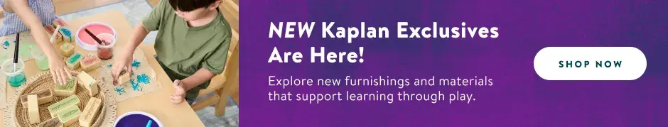 New! Kaplan Exclusives Are Here! Explore new furnishings and materials that support learning through play. Shop New Products Now.