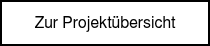 <p style="font-weight: normal;"><span style="font-family: Helvetica, Arial, sans-serif;">Zur Projektübersicht</span></p>