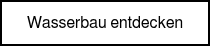 <p style="font-weight: normal;">Wasserbau entdecken</p>