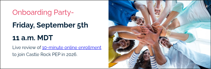 Onboarding Party-  Friday, September 5th 11 a.m. MDT Live review of 10-minute online enrollment to join Castle Rock PEP in 2026.  