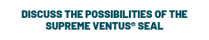 <p>DISCUSS THE POSSIBILITIES OF THE SUPREME VENTUS® SEAL</p>