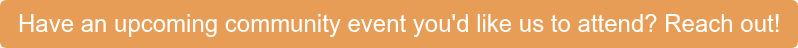 Have an upcoming community event you'd like us to attend? Reach out!