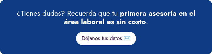 ¿Tienes&nbsp;dudas? Recuerda que tu primera asesoría en el área laboral es sin costo.