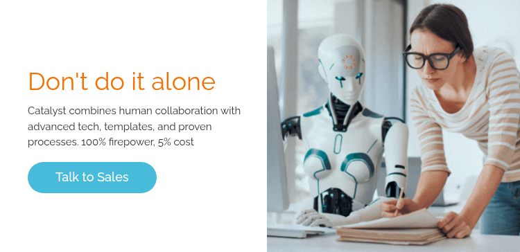 Don't do it alone Catalyst combines human collaboration with advanced tech, templates, and proven processes. 100% firepower, 5% cost  