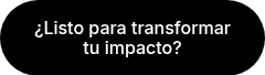 ¿Listo para transformar tu impacto? 