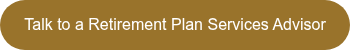 <p>Talk to a Retirement Plan Services Advisor</p>