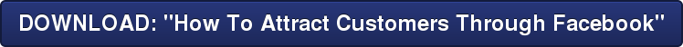 DOWNLOAD: "How To Attract Customers Through Facebook"