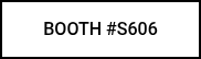 BOOTH #S606