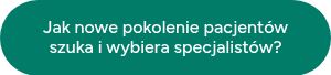 Jak nowe pokolenie pacjentów szuka i wybiera specjalistów?