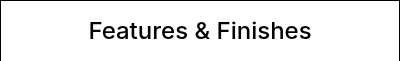 <p>Features &amp; Finishes</p>
