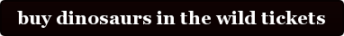 buy dinosaurs in the wild tickets