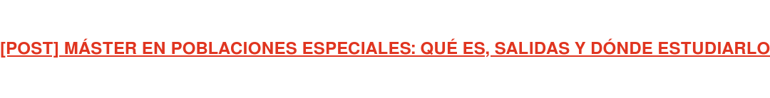 [POST] MÁSTER EN POBLACIONES ESPECIALES: QUÉ ES, SALIDAS Y DÓNDE ESTUDIARLO
