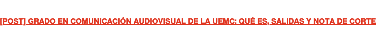 [POST] GRADO EN COMUNICACIÓN AUDIOVISUAL DE LA UEMC: QUÉ ES, SALIDAS Y NOTA DE  CORTE
