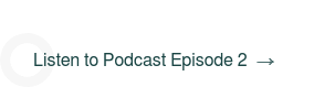 Listen to Podcast Episode 2
