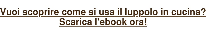 Vuoi scoprire come si usa il luppolo in cucina?  Scarica l'ebook ora!