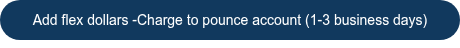 Add flex dollars -Charge to pounce account (1-3 business days)