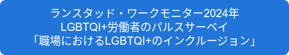 <p style="line-height: 1.25;">ランスタッド・ワークモニター2024年</p>
<p style="line-height: 1.25;">LGBTQI+労働者のパルスサーベイ</p>
<p style="line-height: 1.25;">「職場におけるLGBTQI+のインクルージョン」</p>