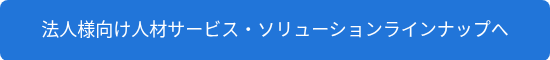 法人様向け人材サービス・ソリューションラインナップへ