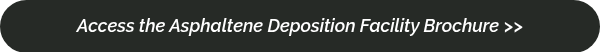 Access the Asphaltene Deposition Facility Brochure   >>