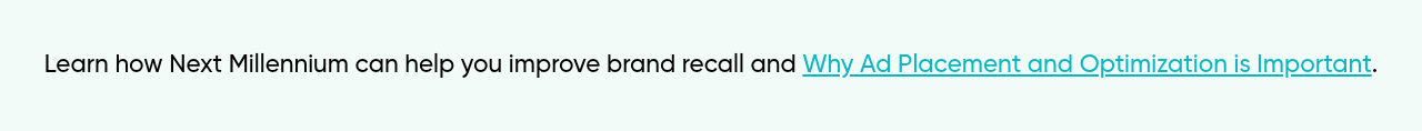 Learn how Next Millennium can help you improve brand recall and Why Ad Placement and Optimization is Important.) }}