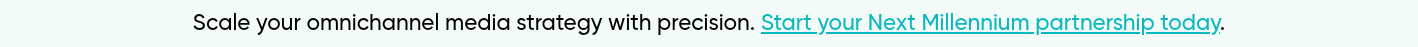 Scale your omnichannel media strategy with precision. Start your Next Millennium partnership today.