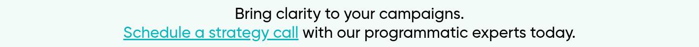 Bring clarity to your campaigns. Schedule a strategy call with our programmatic experts today.