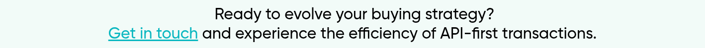  Ready to evolve your buying strategy? Get in touch and experience the efficiency of API-first transactions.