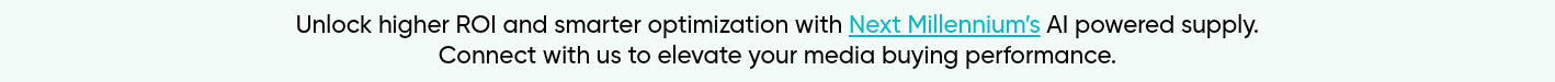 Unlock higher ROI and smarter optimization with Next Millennium’s AI powered supply. Connect with us to elevate your media buying performance.