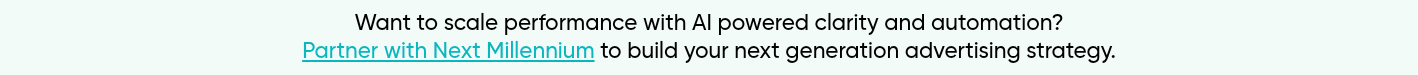 Want to scale performance with AI powered clarity and automation? Partner with Next Millennium to build your next generation advertising strategy.