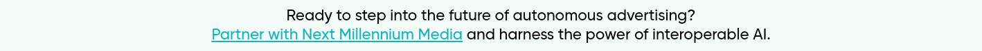 Ready to step into the future of autonomous advertising? Partner with Next Millennium Media and harness the power of interoperable AI.