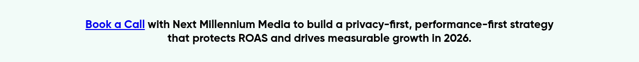 Book a Call with Next Millennium Media to build a privacy-first, performance-first strategy that protects ROAS and drives measurable growth in 2026.