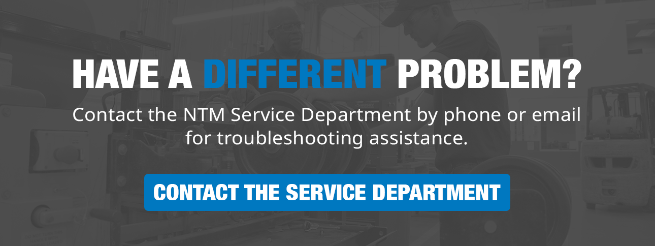 Have a different problem? Contact the NTM Service Department by phone or email for troubleshooting assistance