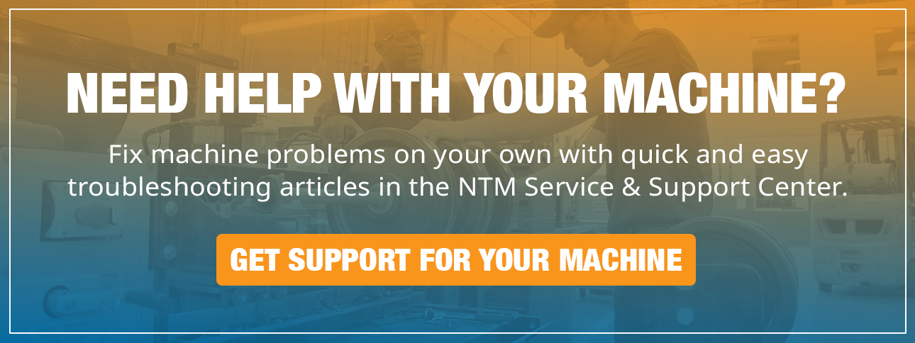 Need help with your machine? Visit the NTM Service & Support Center