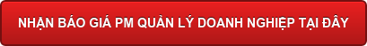 NHẬN BÁO GIÁ PM QUẢN LÝ DOANH NGHIỆP TẠI ĐÂY