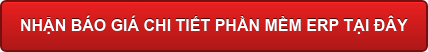 NHẬN BÁO GIÁ CHI TIẾT PHẦN MỀM ERP TẠI ĐÂY