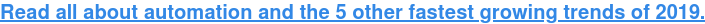 Read all about automation and the 5 other fastest growing trends of 2019.