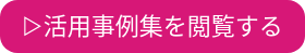 ▷活用事例集を閲覧する