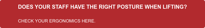 DOES YOUR STAFF HAVE THE RIGHT POSTURE WHEN LIFTING?  CHECK YOUR ERGONOMICS HERE.