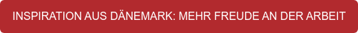 INSPIRATION AUS DÄNEMARK: MEHR FREUDE AN DER ARBEIT