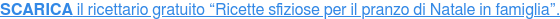 SCARICA il ricettario gratuito “Ricette sfiziose per il pranzo di Natale in famiglia”.