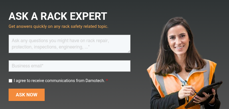 ASK A RACK EXPERT Get answers quickly on any rack safety related topic.