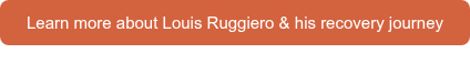 <p>Learn more about Louis Ruggiero &amp; his recovery journey</p>