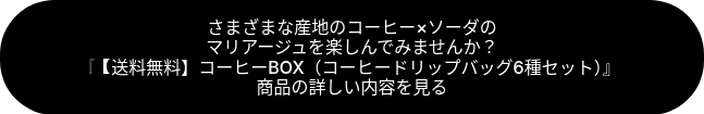 さまざまな産地のコーヒー×ソーダの<br>マリアージュを楽しんでみませんか？<br>『【送料無料】コーヒーBOX（コーヒードリップバッグ6種セット）』<br>商品の詳しい内容を見る