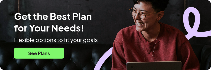 Get the Best Plan for Your Needs!   Flexible options to fit your goals
