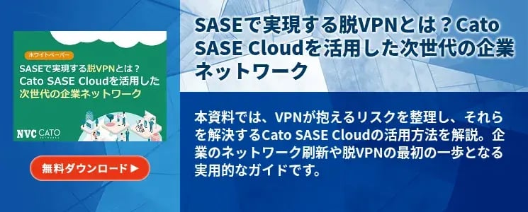 SASEで実現する脱VPNとは?Cato SASE Cloudを活用した次世代の企業ネットワーク