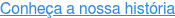 Conheça a nossa história