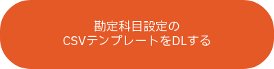 勘定科目設定の<br>CSVテンプレートをDLする